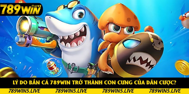 Bắn cá 789Win được nhiều người chơi yêu thích
