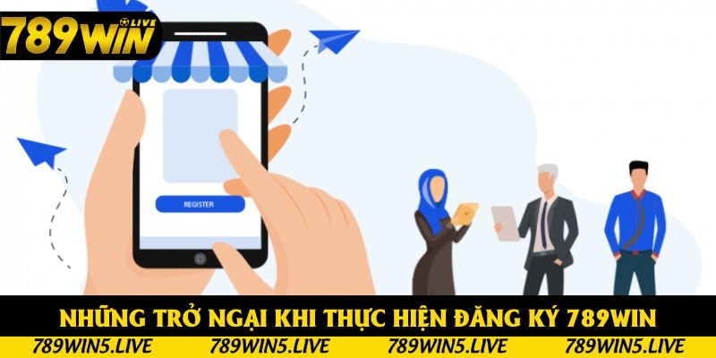 Những trở ngại khi thực hiện đăng ký 789win