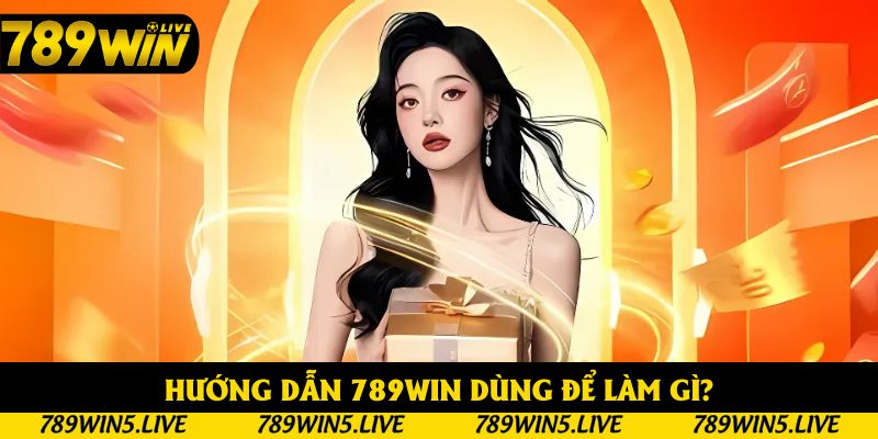 Hướng dẫn 789win dùng để làm gì?