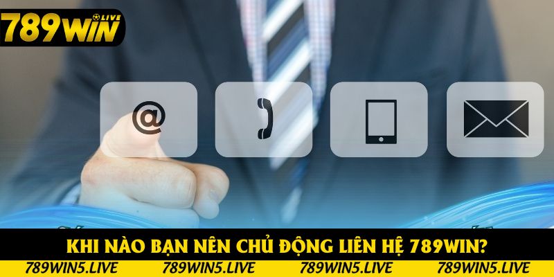Khi nào bạn nên chủ động liên hệ 789win?